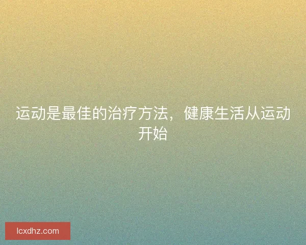 运动是最佳的治疗方法，健康生活从运动开始