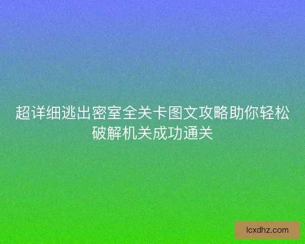 超详细逃出密室全关卡图文攻略助你轻松破解机关成功通关