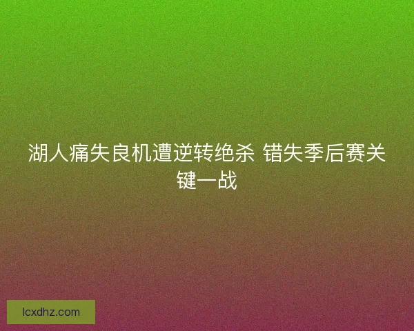 湖人痛失良机遭逆转绝杀 错失季后赛关键一战